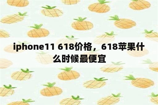 iphone11 618价格，618苹果什么时候最便宜
