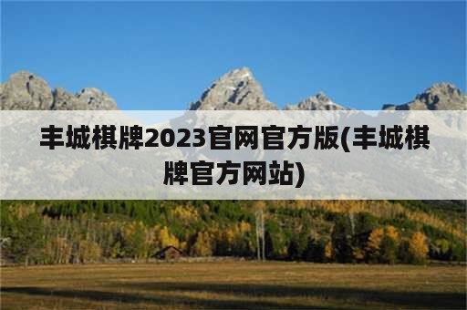 丰城棋牌2023官网官方版(丰城棋牌官方网站)