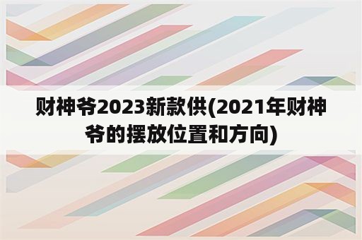 财神爷2023新款供(2021年财神爷的摆放位置和方向)