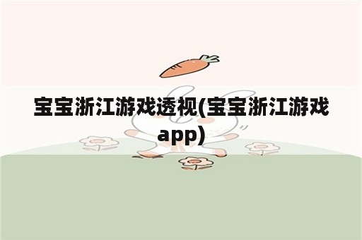 宝宝浙江游戏<strong>透视</strong>(宝宝浙江游戏app)
