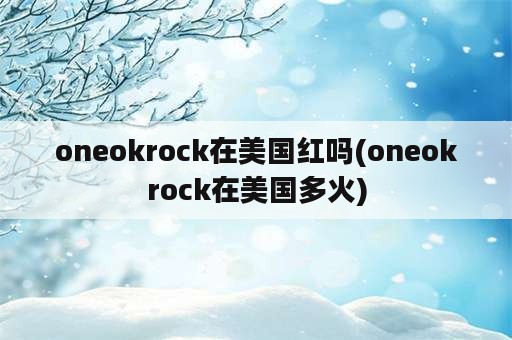 oneokrock在美国红吗(oneokrock在美国多火)